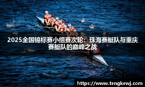 2025全国锦标赛小组赛次轮：珠海赛艇队与重庆赛艇队的巅峰之战