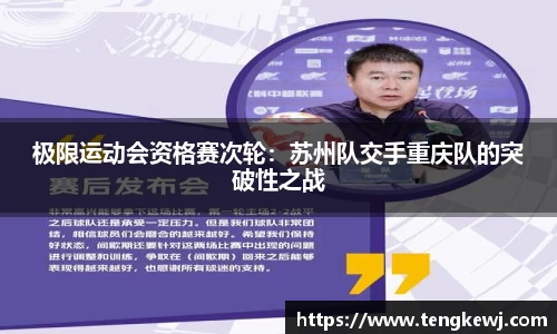极限运动会资格赛次轮：苏州队交手重庆队的突破性之战