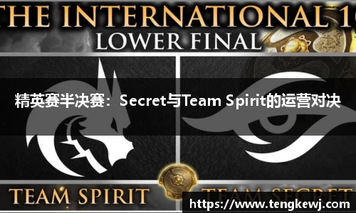 精英赛半决赛：Secret与Team Spirit的运营对决
