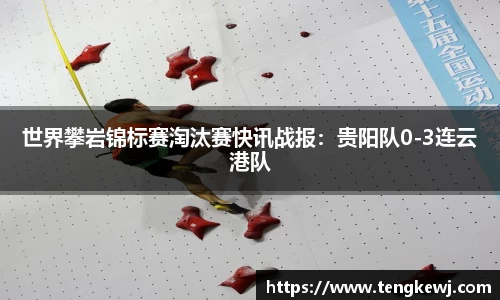 世界攀岩锦标赛淘汰赛快讯战报：贵阳队0-3连云港队