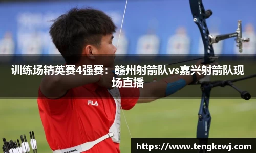 训练场精英赛4强赛：赣州射箭队vs嘉兴射箭队现场直播