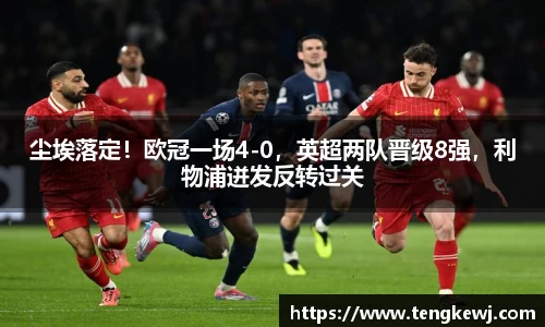 尘埃落定！欧冠一场4-0，英超两队晋级8强，利物浦迸发反转过关